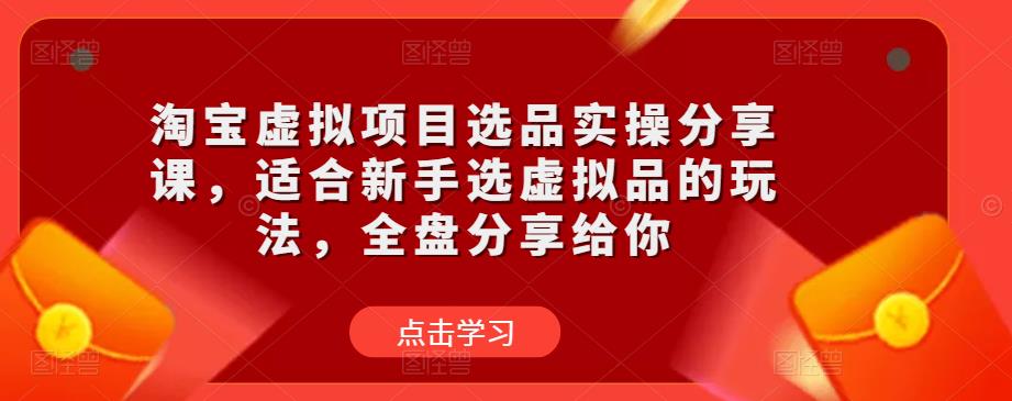淘宝虚拟项目选品实操分享课，适合新手选虚拟品的玩法，全盘分享给你-第二象限