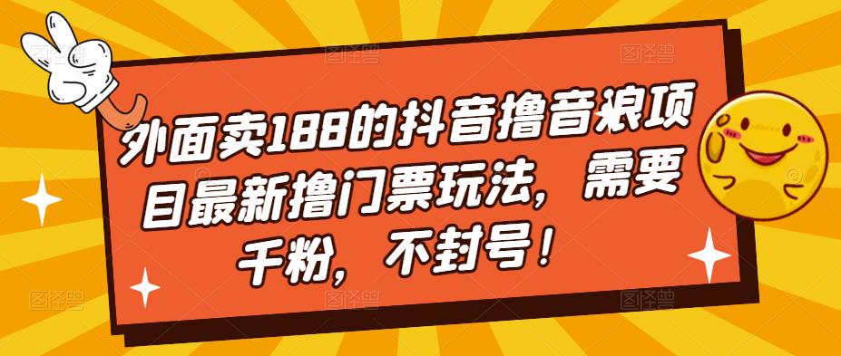 外面卖188的抖音撸音浪项目最新撸门票玩法，需要千粉，不封号！-第二象限