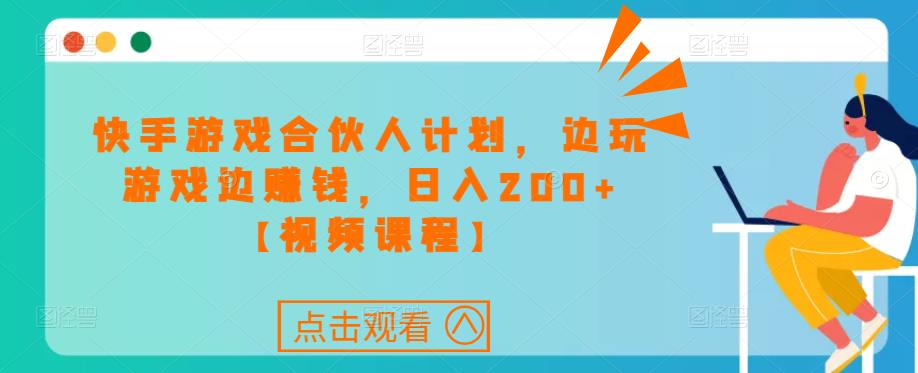 快手游戏合伙人计划项目，边玩游戏边赚钱，日入200+【视频课程】-第二象限
