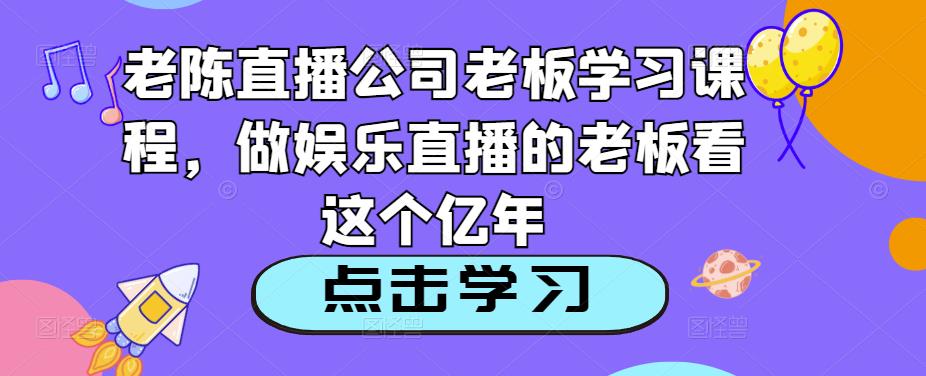 老陈直播公司老板学习课程，做娱乐直播的老板看这个-第二象限