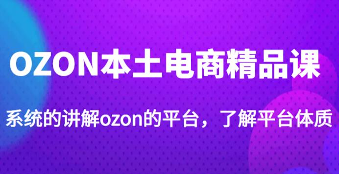老迟·OZON本土电商精品课，系统的讲解ozon的平台，学完可独自运营ozon的店铺-第二象限