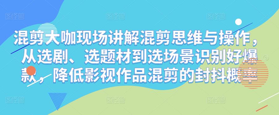 混剪大咖现场讲解混剪思维与操作，从选剧、选题材到选场景识别好爆款，降低影视作品混剪的封抖概率-第二象限