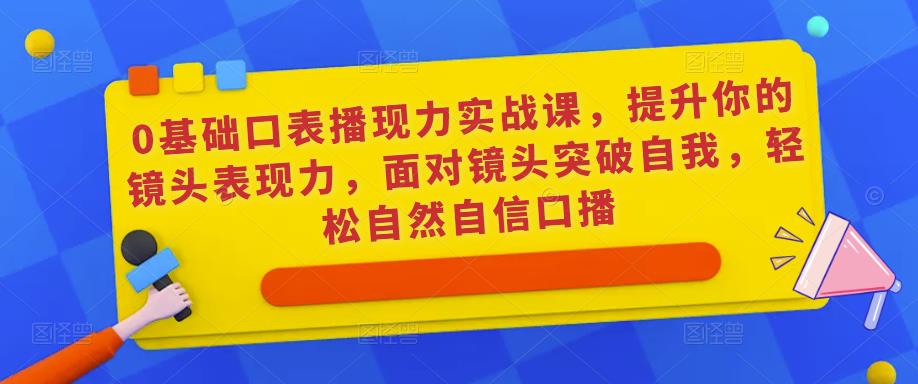 0基础口表播‬现力实战课，提升你的镜头表现力，面对镜头突破自我，轻松自然自信口播-第二象限