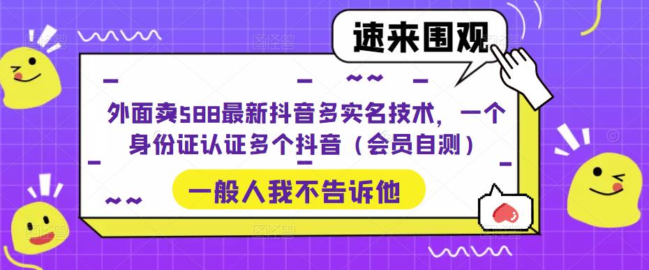 外面卖588最新抖音多实名技术，一个身份证认证多个抖音（会员自测）-第二象限