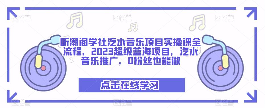 听潮阁学社汽水音乐项目实操课全流程，2023超级蓝海项目，汽水音乐推广，0粉丝也能做-第二象限