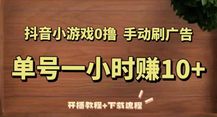 抖音小游戏0撸手动刷广告，单号一小时赚10+（开播教程+下载流程）-第二象限