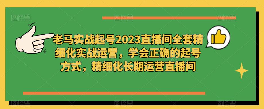 老马实战起号2023直播间全套精细化实战运营，学会正确的起号方式，精细化长期运营直播间-第二象限