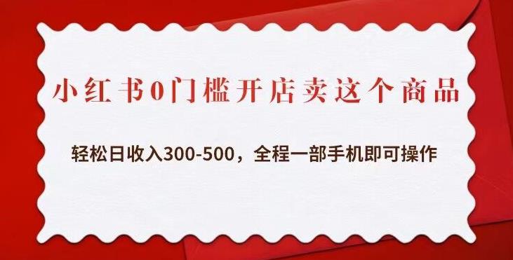 小红书0门槛开店卖这个商品，轻松日收入300-500，全程一部手机即可操作-第二象限