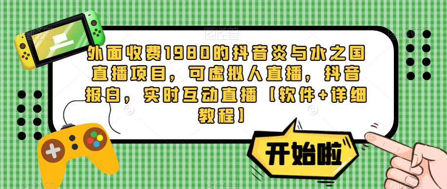 外面收费1980的抖音炎与水之国直播项目，可虚拟人直播，抖音报白，实时互动直播【软件+详细教程】-第二象限