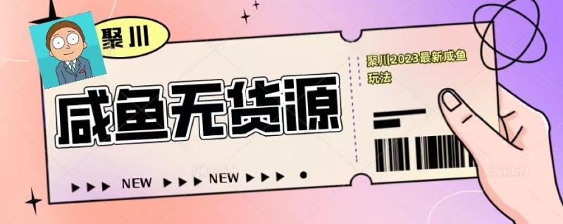聚川2023闲鱼无货源最新经典玩法：基础认知+爆款闲鱼选品+快速找到货源-第二象限