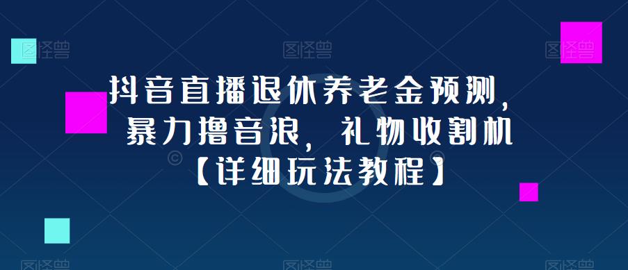 抖音直播退休养老金预测，暴力撸音浪，礼物收割机【详细玩法教程】-第二象限
