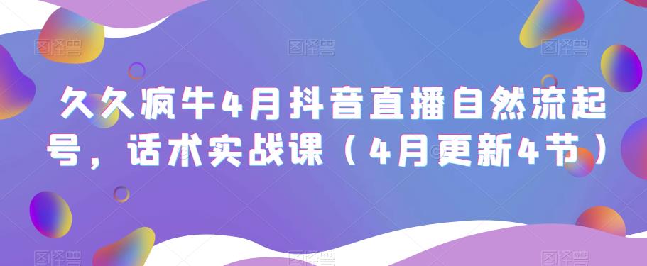 久久疯牛4月抖音直播纯自然流起号，话术实战课（4月更新4节）-第二象限
