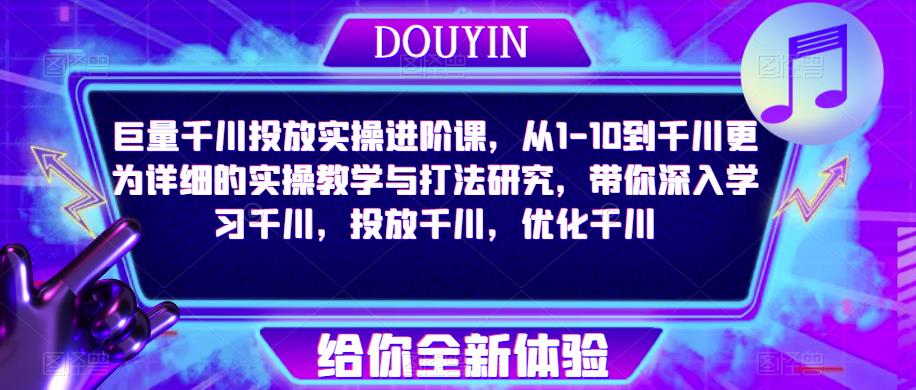巨量千川投放实操进阶课，从1-10到千川更为详细的实操教学与打法研究，带你深入学习千川，投放千川，优化千川-第二象限