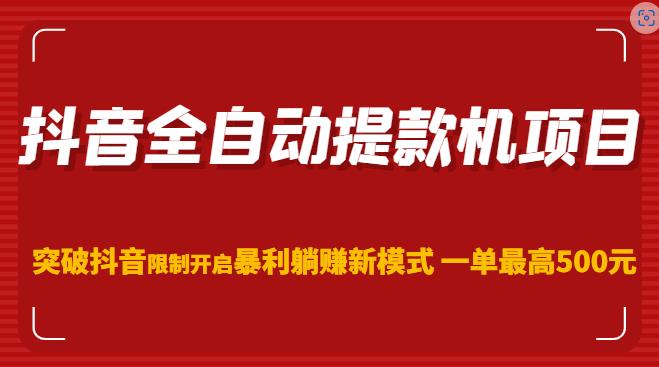 抖音全自动提款机项目，突破抖音限制开启暴利躺赚新模式一单最高500元（第二期）-第二象限