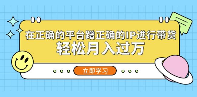 在正确的平台蹭正确的IP进行带货，轻松月入过万-第二象限
