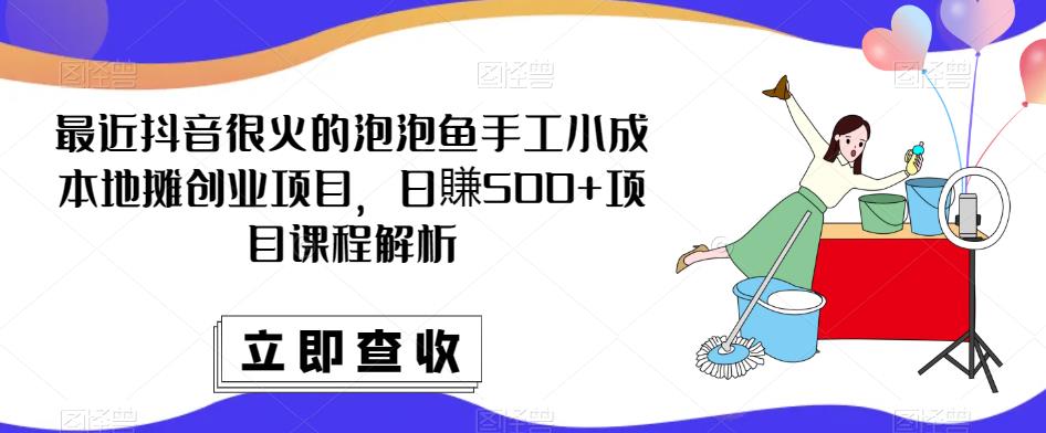 最近抖音很火的泡泡鱼手工小成本地摊创业项目，日賺500+项目课程解析-第二象限