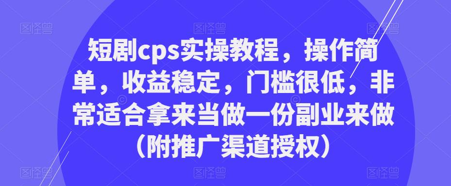短剧cps实操教程，操作简单，收益稳定，门槛很低，非常适合拿来当做一份副业来做（附推广渠道授权）-第二象限
