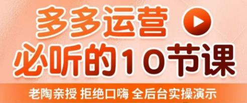 老陶电商·拼多多运营必听10节课，拒绝口嗨，全后台实操演示，花的少，赚得多，爆款更简单-第二象限