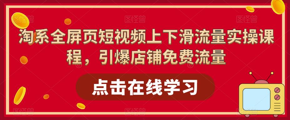 淘系全屏页短视频上下滑流量实操课程，引爆店铺免费流量-第二象限
