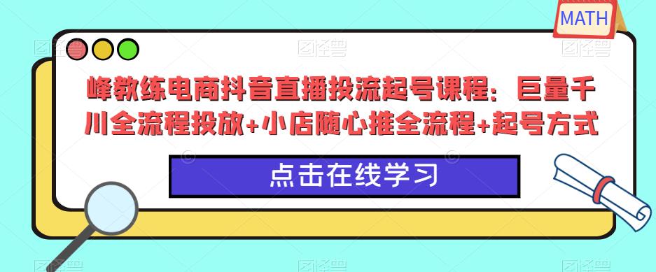 峰教练电商抖音直播投流起号课程：巨量千川全流程投放+小店随心推全流程+起号方式-第二象限