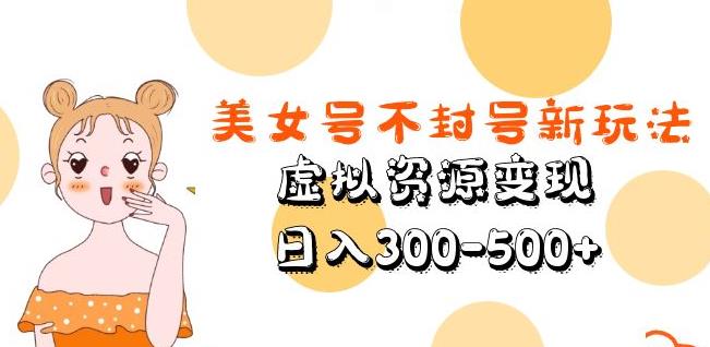 美女号不封号新玩法，虚拟资源变现，日入300-500+-第二象限