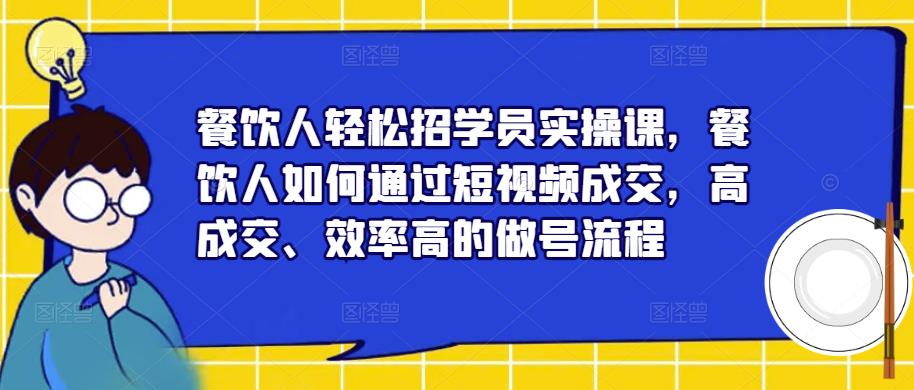 餐饮人轻松招学员实操课，餐饮人如何通过短视频成交，高成交、效率高的做号流程-第二象限