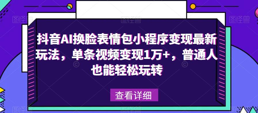 抖音AI换脸表情包小程序变现最新玩法，单条视频变现1万+，普通人也能轻松玩转！-第二象限