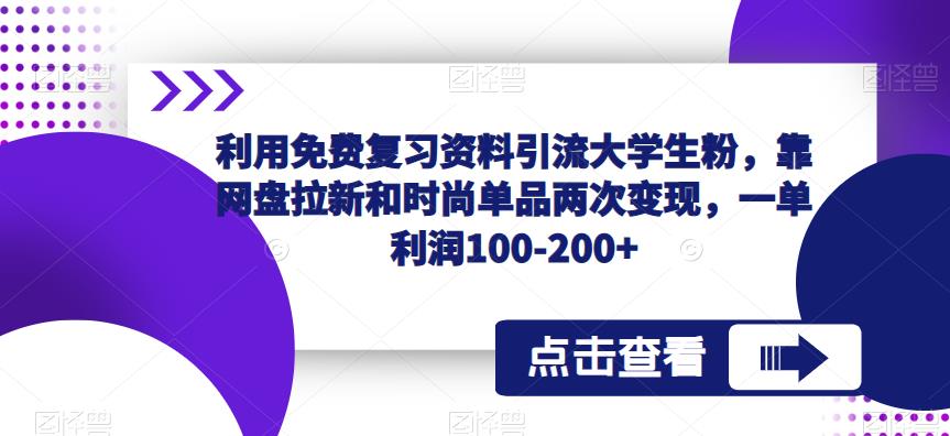 利用免费复习资料引流大学生粉，靠网盘拉新和时尚单品两次变现，一单利润100-200+-第二象限