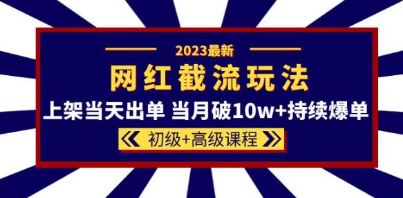 2023网红·同款截流玩法【初级+高级课程】上架当天出单当月破10w+持续爆单-第二象限