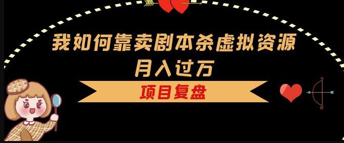 我如何靠卖剧本杀虚拟资源月入过万，复盘资料+引流+如何变现+案例-第二象限