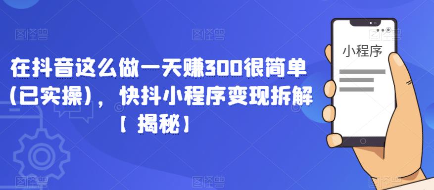 在抖音这么做一天赚300很简单(已实操)，快抖小程序变现拆解【揭秘】-第二象限