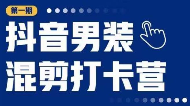抖音男装混剪打卡营，0基础在家兼职可以做，上手简单-第二象限