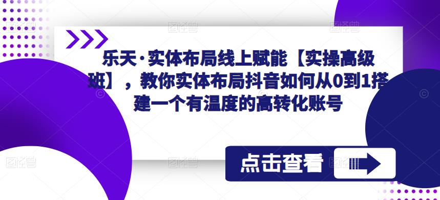 乐天·实体布局线上赋能【实操高级班】，教你实体布局抖音如何从0到1搭建一个有温度的高转化账号-第二象限