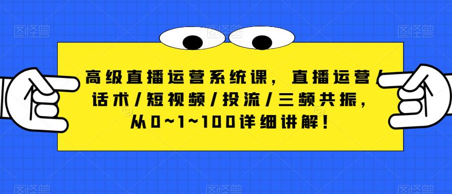 高级直播运营系统课，直播运营/话术/短视频/投流/三频共振，从0~1~100详细讲解！-第二象限