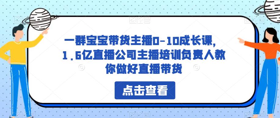 一群宝宝带货主播0-10成长课，1.6亿直播公司主播培训负责人教你做好直播带货-第二象限