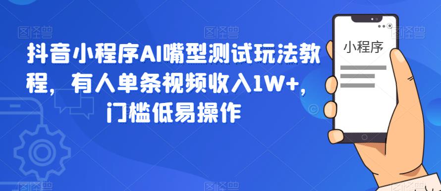 抖音小程序AI嘴型测试玩法教程，有人单条视频收入1W+，门槛低易操作-第二象限