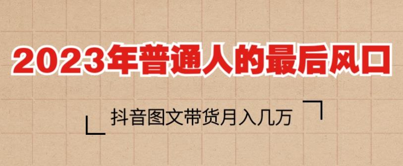 2023年普通人的最后风口，抖音图文带货月入几万，只需一部手机即可操作-第二象限