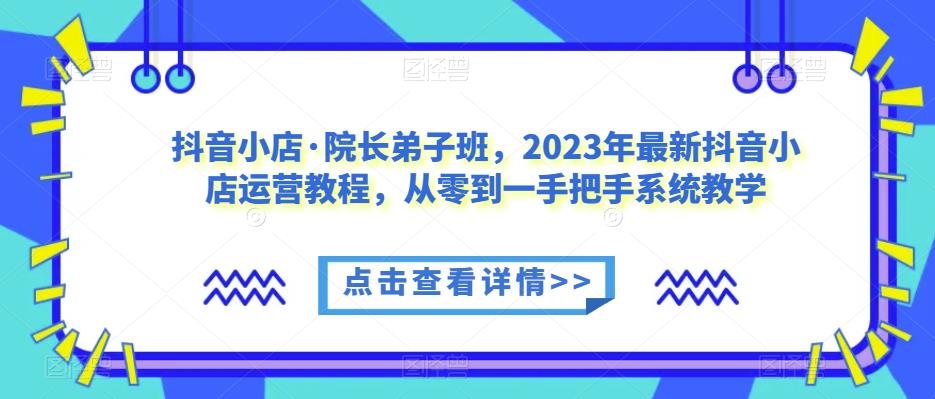 抖音小店·院长弟子班，2023年最新抖音小店运营教程，从零到一手把手系统教学-第二象限
