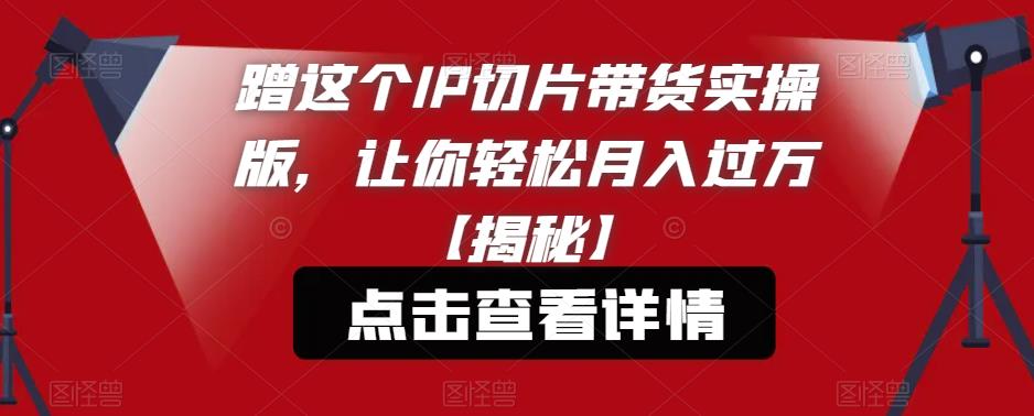 蹭这个IP切片带货实操版，让你轻松月入过万【揭秘】-第二象限