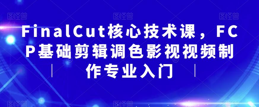 FinalCut核心技术课，FCP基础剪辑调色影视视频制作专业入门-第二象限