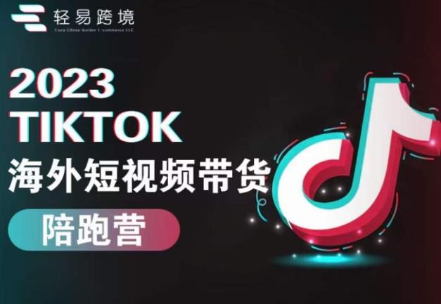 2023TikTok海外短视频带货陪跑营，从TK小白到TK高阶短视频运营快速变身优质带货达人-第二象限