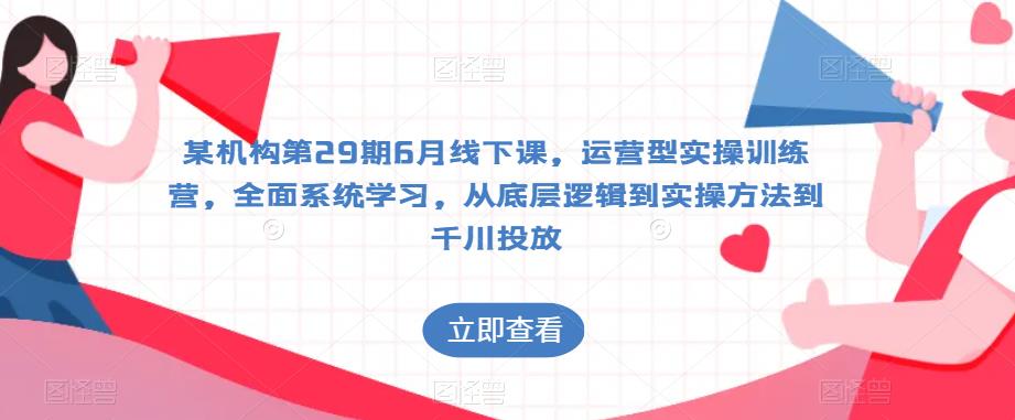 某机构第29期6月线下课，运营型实操训练营，全面系统学习，从底层逻辑到实操方法到千川投放-第二象限