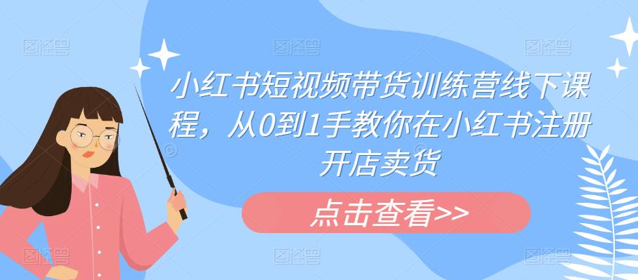 小红书短视频带货训练营线下课程，从0到1手教你在小红书注册开店卖货-第二象限