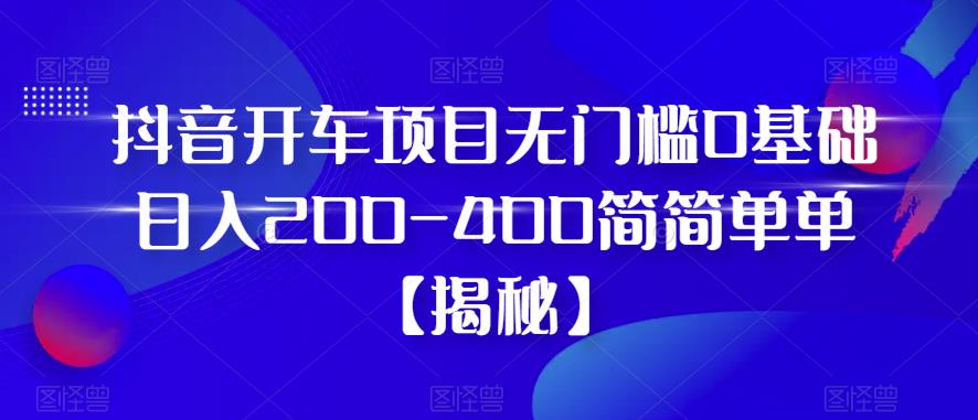 抖音开车项目，无门槛0基础日入200-400简简单单【揭秘】-第二象限