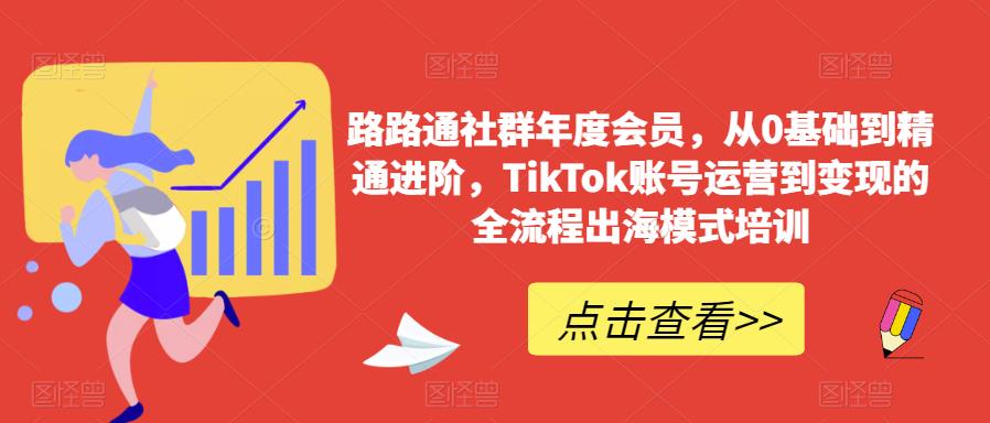 路路通社群年度会员，从0基础到精通进阶，TikTok账号运营到变现的全流程出海模式培训-第二象限