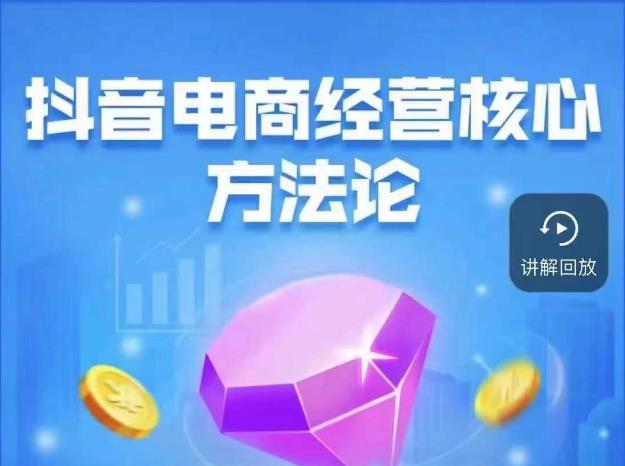 抖音电商经营核心方法论，18节课教你玩转直播带货，巨量学精品课-第二象限