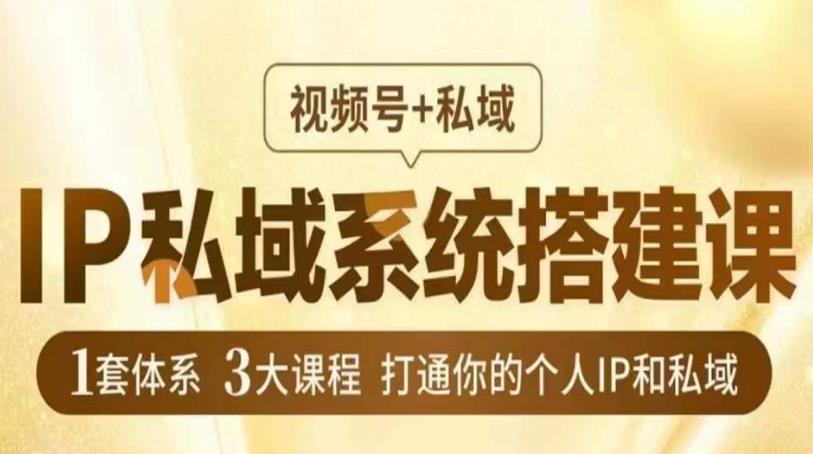 IP私域系统搭建课，视频号+私域​，1套体系3大课程，打通你的个人IP和私域-第二象限