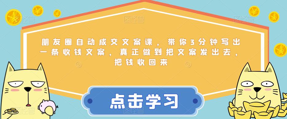 朋友圈自动成交文案课，带你3分钟写出一条收钱文案，真正做到把文案发出去，把钱收回来-第二象限