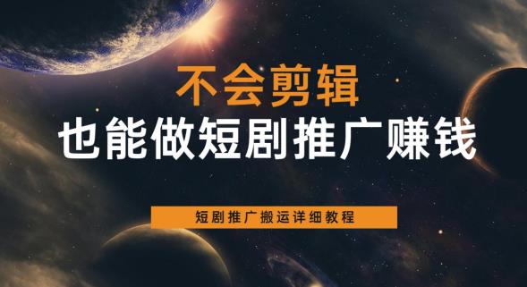 不会剪辑也能做短剧推广赚钱，短剧推广搬运详细教程-第二象限