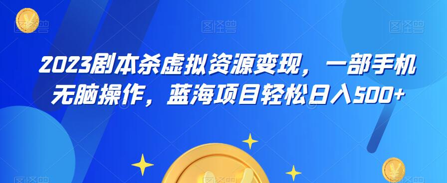 云逸·2023剧本杀虚拟资源变现，一部手机无脑操作，蓝海项目轻松日入500+-第二象限